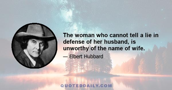 The woman who cannot tell a lie in defense of her husband, is unworthy of the name of wife.