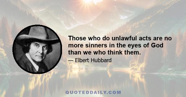 Those who do unlawful acts are no more sinners in the eyes of God than we who think them.