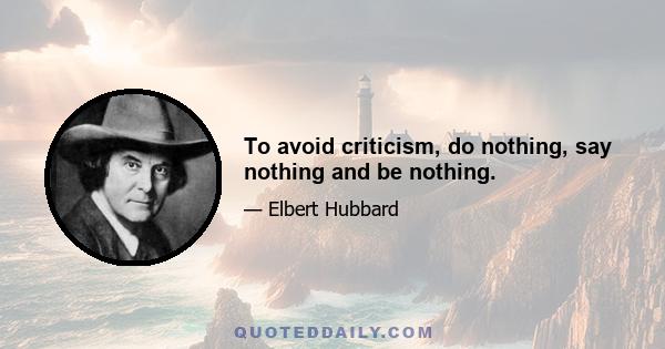 To avoid criticism, do nothing, say nothing and be nothing.