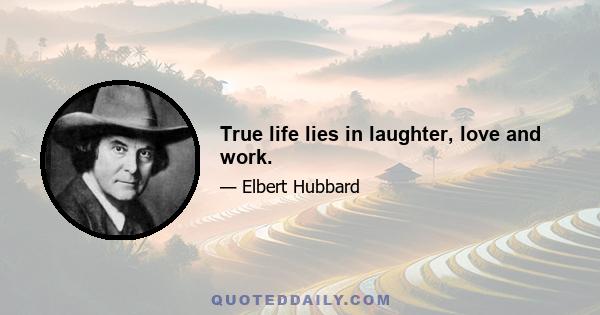 True life lies in laughter, love and work.