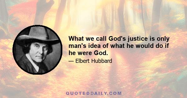 What we call God's justice is only man's idea of what he would do if he were God.