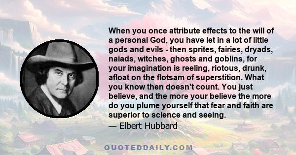 When you once attribute effects to the will of a personal God, you have let in a lot of little gods and evils - then sprites, fairies, dryads, naiads, witches, ghosts and goblins, for your imagination is reeling,