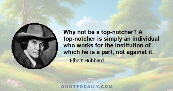 Why not be a top-notcher? A top-notcher is simply an individual who works for the institution of which he is a part, not against it.