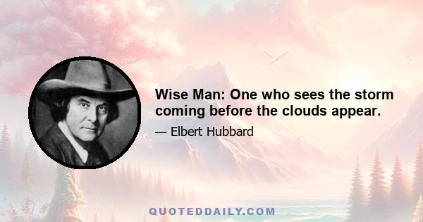 Wise Man: One who sees the storm coming before the clouds appear.