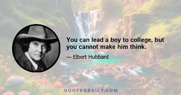 You can lead a boy to college, but you cannot make him think.