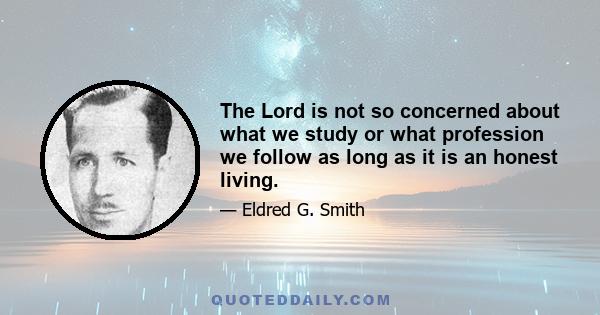 The Lord is not so concerned about what we study or what profession we follow as long as it is an honest living.