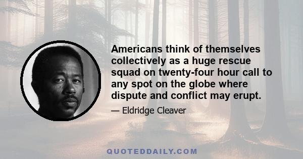 Americans think of themselves collectively as a huge rescue squad on twenty-four hour call to any spot on the globe where dispute and conflict may erupt.