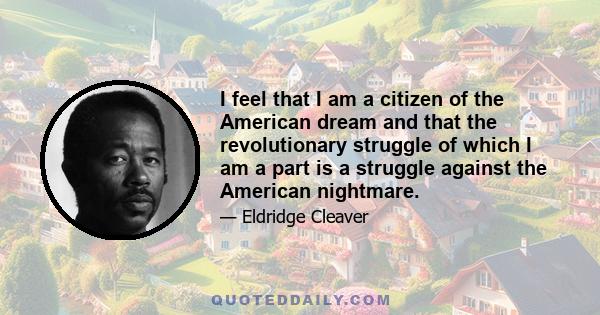 I feel that I am a citizen of the American dream and that the revolutionary struggle of which I am a part is a struggle against the American nightmare.