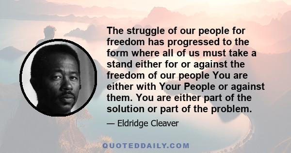 The struggle of our people for freedom has progressed to the form where all of us must take a stand either for or against the freedom of our people You are either with Your People or against them. You are either part of 