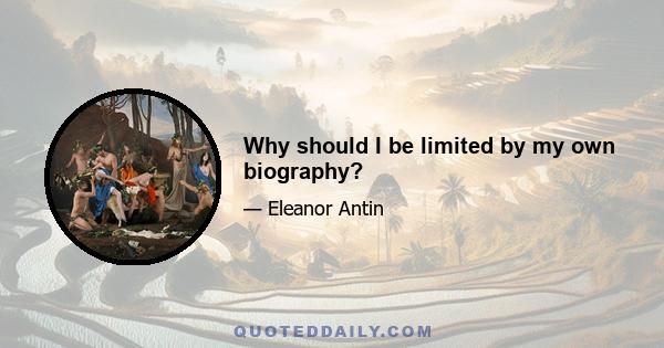 Why should I be limited by my own biography?