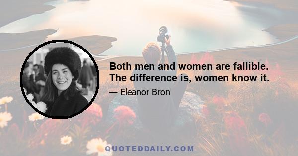 Both men and women are fallible. The difference is, women know it.