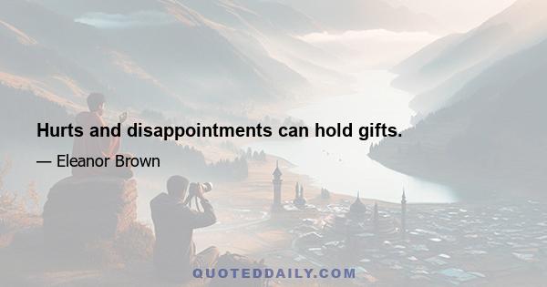 Hurts and disappointments can hold gifts.