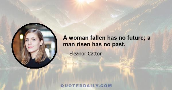 A woman fallen has no future; a man risen has no past.