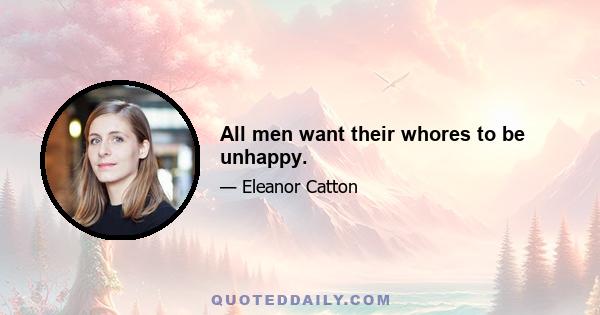 All men want their whores to be unhappy.