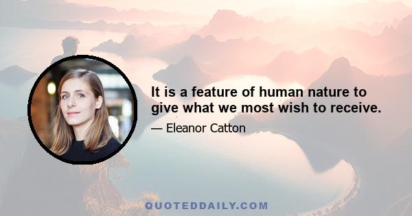 It is a feature of human nature to give what we most wish to receive.