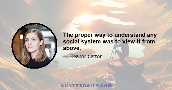 The proper way to understand any social system was to view it from above.