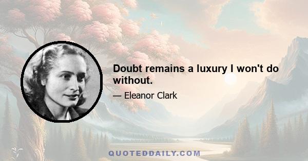 Doubt remains a luxury I won't do without.