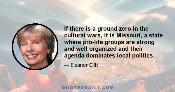 If there is a ground zero in the cultural wars, it is Missouri, a state where pro-life groups are strong and well organized and their agenda dominates local politics.