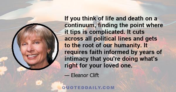 If you think of life and death on a continuum, finding the point where it tips is complicated. It cuts across all political lines and gets to the root of our humanity. It requires faith informed by years of intimacy