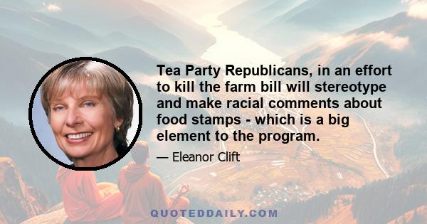 Tea Party Republicans, in an effort to kill the farm bill will stereotype and make racial comments about food stamps - which is a big element to the program.