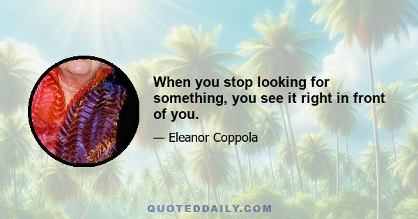 When you stop looking for something, you see it right in front of you.