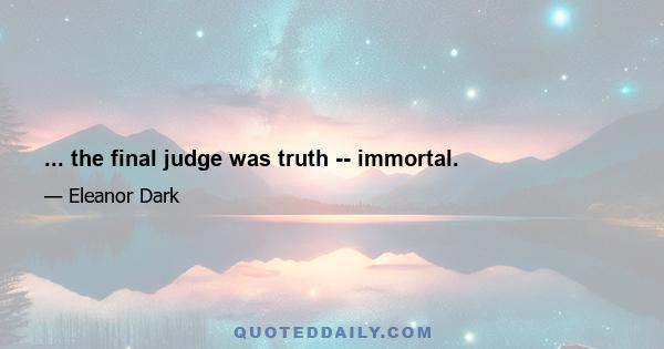 ... the final judge was truth -- immortal.