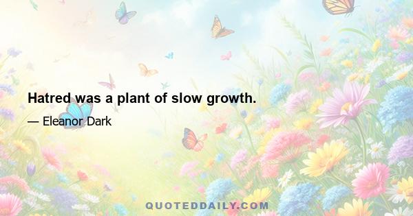 Hatred was a plant of slow growth.