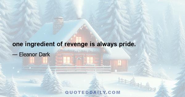 one ingredient of revenge is always pride.