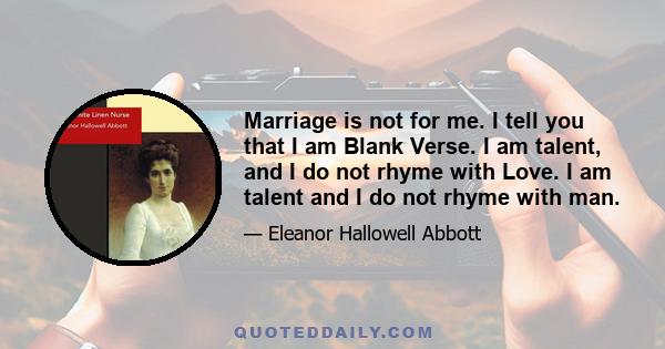 Marriage is not for me. I tell you that I am Blank Verse. I am talent, and I do not rhyme with Love. I am talent and I do not rhyme with man.