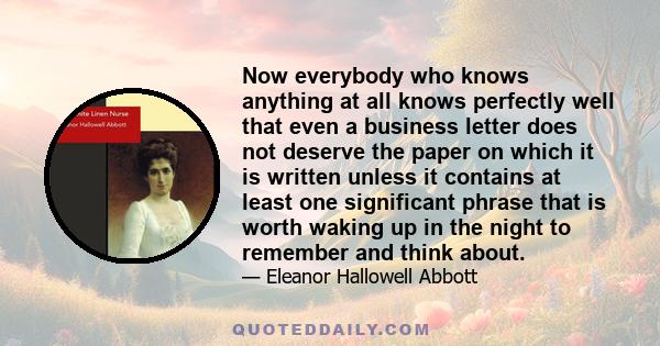 Now everybody who knows anything at all knows perfectly well that even a business letter does not deserve the paper on which it is written unless it contains at least one significant phrase that is worth waking up in