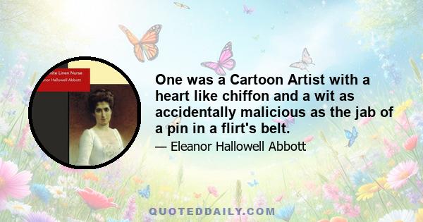 One was a Cartoon Artist with a heart like chiffon and a wit as accidentally malicious as the jab of a pin in a flirt's belt.