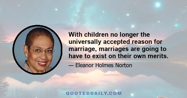 With children no longer the universally accepted reason for marriage, marriages are going to have to exist on their own merits.