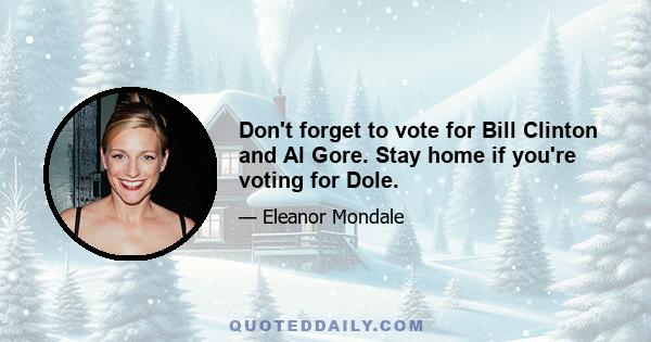 Don't forget to vote for Bill Clinton and Al Gore. Stay home if you're voting for Dole.