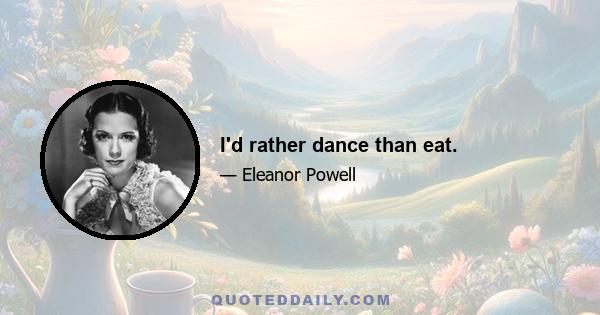 I'd rather dance than eat.