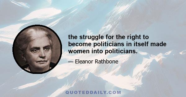 the struggle for the right to become politicians in itself made women into politicians.