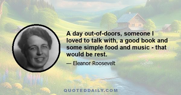 A day out-of-doors, someone I loved to talk with, a good book and some simple food and music - that would be rest.