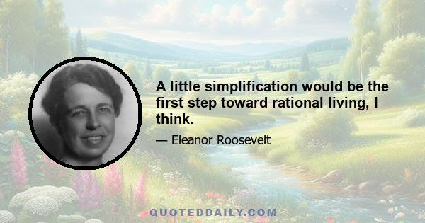 A little simplification would be the first step toward rational living, I think.