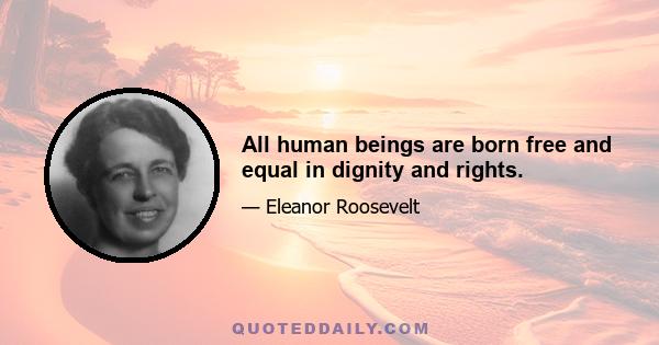 All human beings are born free and equal in dignity and rights.