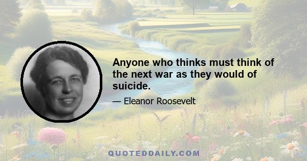 Anyone who thinks must think of the next war as they would of suicide.