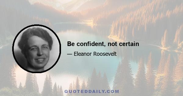 Be confident, not certain