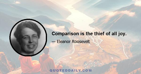 Comparison is the thief of all joy.