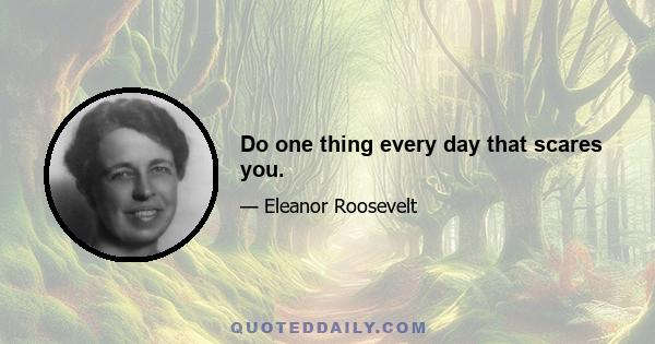 Do one thing every day that scares you.