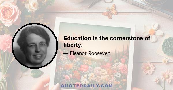 Education is the cornerstone of liberty.