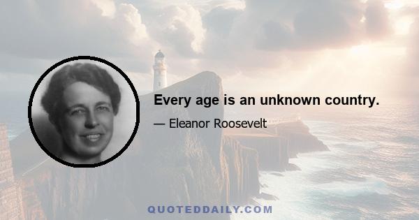 Every age is an unknown country.