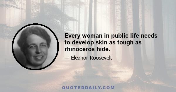 Every woman in public life needs to develop skin as tough as rhinoceros hide.