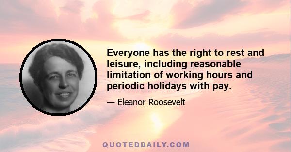 Everyone has the right to rest and leisure, including reasonable limitation of working hours and periodic holidays with pay.