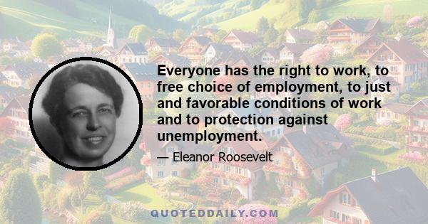 Everyone has the right to work, to free choice of employment, to just and favorable conditions of work and to protection against unemployment.