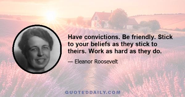 Have convictions. Be friendly. Stick to your beliefs as they stick to theirs. Work as hard as they do.