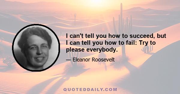 I can't tell you how to succeed, but I can tell you how to fail: Try to please everybody.