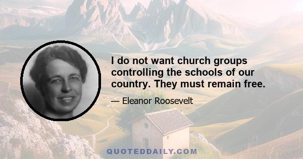 I do not want church groups controlling the schools of our country. They must remain free.